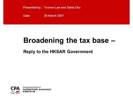 Broadening the tax base – Reply to the HKSAR Government Presented by : Yvonne Law and Stella Cho Date:29 March 2007.