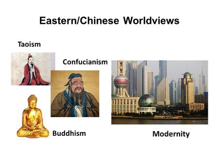 Eastern/Chinese Worldviews Taoism Confucianism Buddhism Modernity.