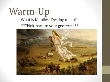 Warm-Up What is Manifest Destiny mean? **Think back to your geoterms**