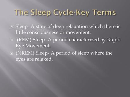  Sleep- A state of deep relaxation which there is little consciousness or movement.  (REM) Sleep- A period characterized by Rapid Eye Movement.  (NREM)