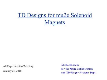 TD Designs for mu2e Solenoid Magnets Michael Lamm for the Mu2e Collaboration and TD/Magnet Systems Dept. All Experimenters’ Meeting January 25, 2010.