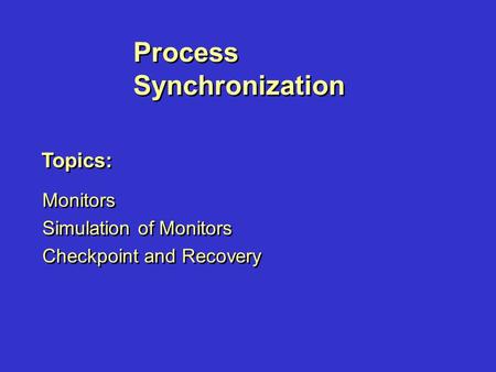 Process Synchronization Monitors Simulation of Monitors Checkpoint and Recovery Monitors Simulation of Monitors Checkpoint and Recovery Topics: