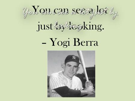 You can see a lot just by looking. – Yogi Berra. Other sayings from Yogi Berra: A nickel ain’t worth a dime anymore. Little league baseball is a very.