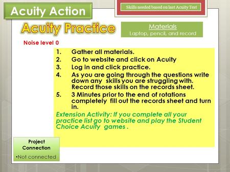 1.Gather all materials. 2.Go to website and click on Acuity 3.Log in and click practice. 4.As you are going through the questions write down any skills.