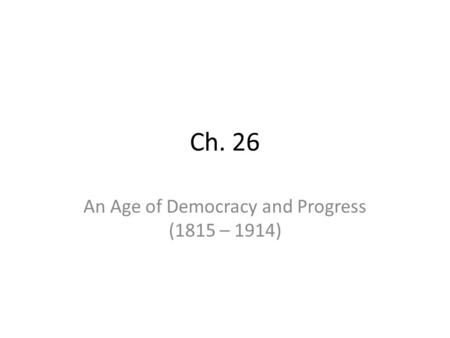 Ch. 26 An Age of Democracy and Progress (1815 – 1914)