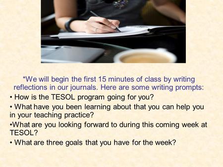 *We will begin the first 15 minutes of class by writing reflections in our journals. Here are some writing prompts: How is the TESOL program going for.