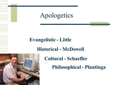 Apologetics Evangelistic - Little Historical - McDowell Cultural - Schaeffer Philosophical - Plantinga.