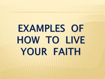 EXAMPLES OF HOW TO LIVE YOUR FAITH. Colossians 4:7-10 Tychicus will tell you all the news about me. He is a dear brother, a faithful minister and fellow.