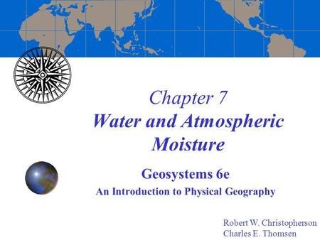 Chapter 7 Water and Atmospheric Moisture Geosystems 6e An Introduction to Physical Geography Robert W. Christopherson Charles E. Thomsen.