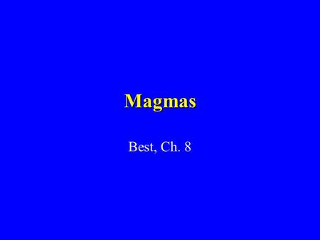 Magmas Best, Ch. 8. Constitution of Magmas Hot molten rock T = 700 - 1200 degrees C Composed of ions or complexes Phase –Homogeneous – Separable part.