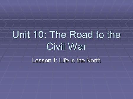 Unit 10: The Road to the Civil War Lesson 1: Life in the North.