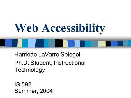 Web Accessibility Harriette LaVarre Spiegel Ph.D. Student, Instructional Technology IS 592 Summer, 2004.