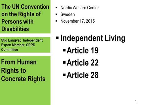 The UN Convention on the Rights of Persons with Disabilities Stig Langvad, Independent Expert Member, CRPD Committee From Human Rights to Concrete Rights.