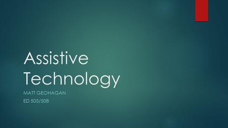 Assistive Technology MATT GEOHAGAN ED 505/508. Assistive Technology  Definition: Any type of technology that aids in improving the independence, self-reliability,