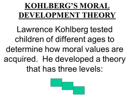 Lawrence Kohlberg tested children of different ages to determine how moral values are acquired. He developed a theory that has three levels: KOHLBERG’S.