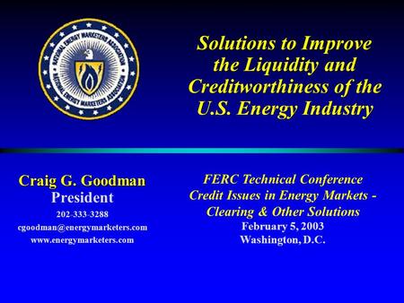 Solutions to Improve the Liquidity and Creditworthiness of the U.S. Energy Industry Craig G. Goodman President 202-333-3288