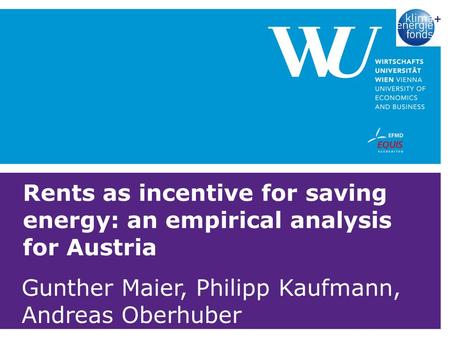 Rents as incentive for saving energy: an empirical analysis for Austria Gunther Maier, Philipp Kaufmann, Andreas Oberhuber.