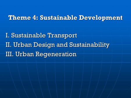 Theme 4: Sustainable Development I. Sustainable Transport II. Urban Design and Sustainability III. Urban Regeneration.