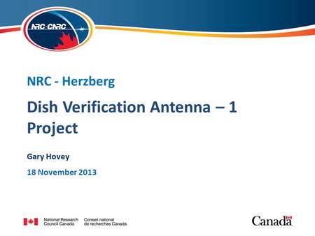 Dish Verification Antenna – 1 Project NRC - Herzberg Gary Hovey 18 November 2013.