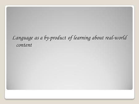 Language as a by-product of learning about real-world content.