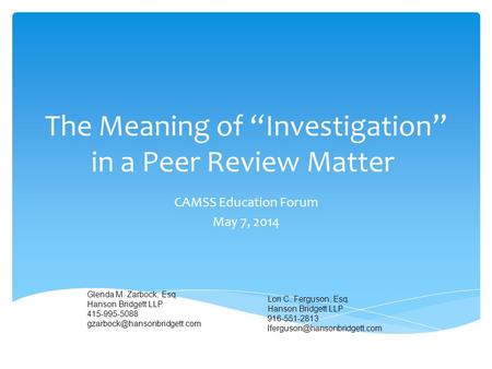 The Meaning of “Investigation” in a Peer Review Matter CAMSS Education Forum May 7, 2014 Glenda M. Zarbock, Esq. Hanson Bridgett LLP 415-995-5088