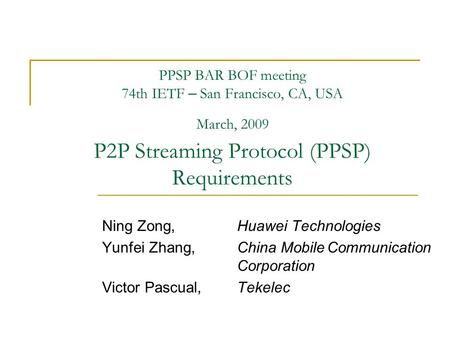 PPSP BAR BOF meeting 74th IETF – San Francisco, CA, USA March, 2009 P2P Streaming Protocol (PPSP) Requirements Ning Zong,Huawei Technologies Yunfei Zhang,China.