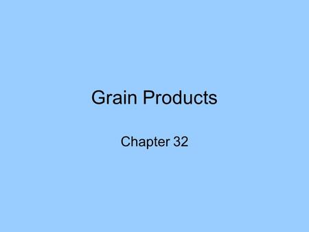 Grain Products Chapter 32. Parts of a Kernel Grains – seeds of plants in the grass family. Germ – tiny embryo that will grow into a new plant Endosperm.