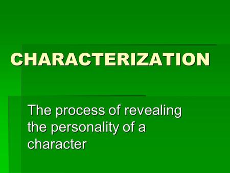 CHARACTERIZATION The process of revealing the personality of a character.