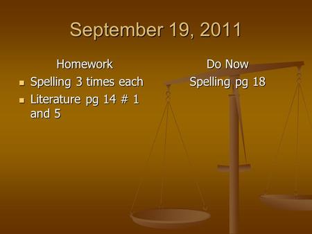 September 19, 2011 Homework Spelling 3 times each Spelling 3 times each Literature pg 14 # 1 and 5 Literature pg 14 # 1 and 5 Do Now Spelling pg 18.