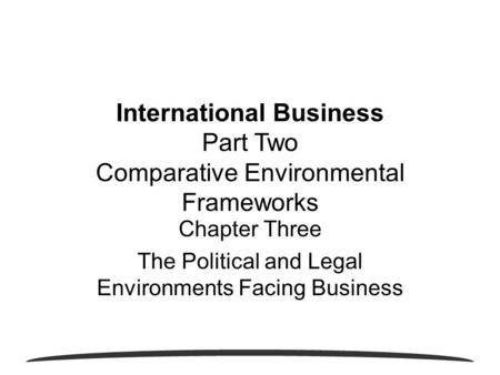 Chapter Three The Political and Legal Environments Facing Business International Business Part Two Comparative Environmental Frameworks.