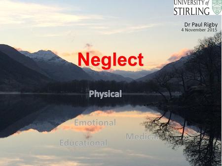 Neglect Neglect Dr Paul Rigby 4 November 2015. What’s in a name ? “Does the formal definition matter? Is it not more about the impact on the individual.