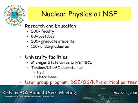 May 27-30, 2008 Nuclear Physics at NSF Research and Education –200+ faculty –80+ postdocs –200+ graduate students –150+ undergraduates University facilities.