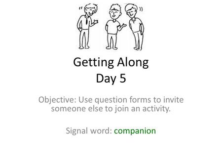 Getting Along Day 5 Objective: Use question forms to invite someone else to join an activity. Signal word: companion.