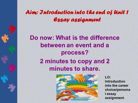 Aim: Introduction into the end of Unit 1 Essay assignment Do now: What is the difference between an event and a process? 2 minutes to copy and 2 minutes.