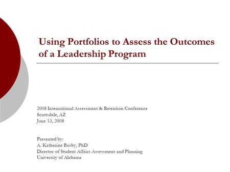 Using Portfolios to Assess the Outcomes of a Leadership Program 2008 International Assessment & Retention Conference Scottsdale, AZ June 13, 2008 Presented.