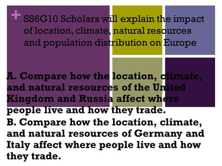 + SS6G10 Scholars will explain the impact of location, climate, natural resources and population distribution on Europe A. Compare how the location, climate,