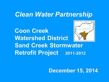 Clean Water Partnership Coon Creek Watershed District Sand Creek Stormwater Retrofit Project 2011-2012 December 15, 2014.