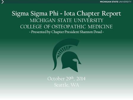 Sigma Sigma Phi - Iota Chapter Report MICHIGAN STATE UNIVERSITY COLLEGE OF OSTEOPATHIC MEDICINE - Presented by Chapter President Shannon Doud - October.