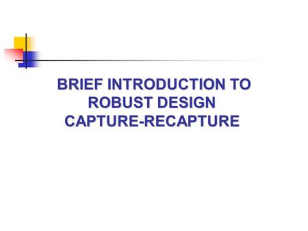 BRIEF INTRODUCTION TO ROBUST DESIGN CAPTURE-RECAPTURE.