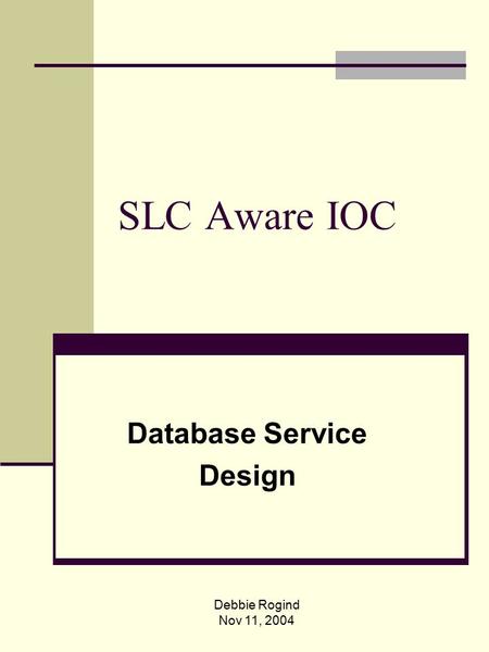 Debbie Rogind Nov 11, 2004 SLC Aware IOC Database Service Design.