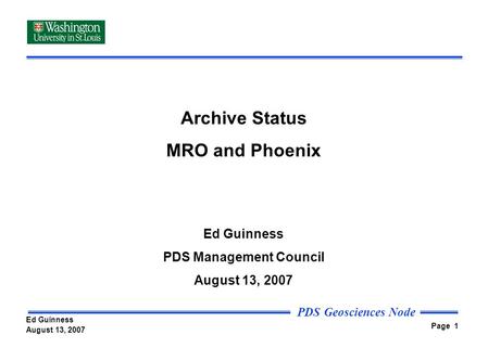 PDS Geosciences Node Page 1 Archive Status MRO and Phoenix Ed Guinness PDS Management Council August 13, 2007 Ed Guinness.