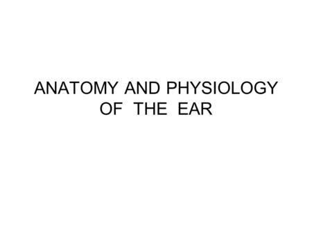 ANATOMY AND PHYSIOLOGY OF THE EAR