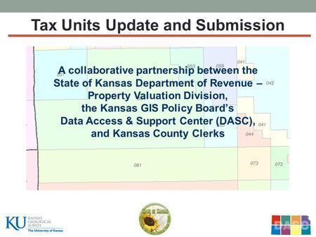 Tax Units Update and Submission A collaborative partnership between the State of Kansas Department of Revenue – Property Valuation Division, the Kansas.