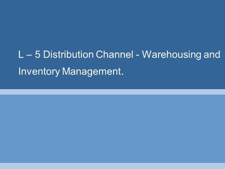 L – 5 Distribution Channel - Warehousing and Inventory Management.