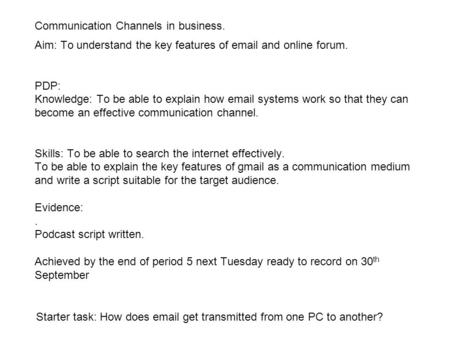 Communication Channels in business. Aim: To understand the key features of email and online forum. PDP: Knowledge: To be able to explain how email systems.