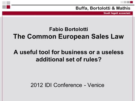 Fabio Bortolotti The Common European Sales Law A useful tool for business or a useless additional set of rules? 2012 IDI Conference - Venice.