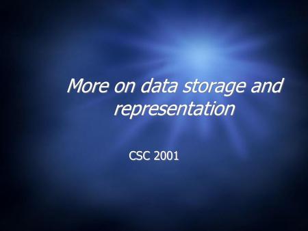 More on data storage and representation CSC 2001.