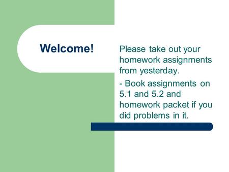 Welcome! Please take out your homework assignments from yesterday. - Book assignments on 5.1 and 5.2 and homework packet if you did problems in it.