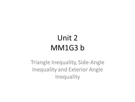 Unit 2 MM1G3 b Triangle Inequality, Side-Angle Inequality and Exterior Angle Inequality.