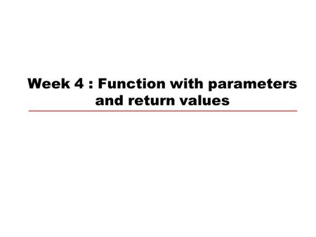 Week 4 : Function with parameters and return values.